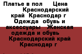 Платье в пол.  › Цена ­ 3 500 - Краснодарский край, Краснодар г. Одежда, обувь и аксессуары » Женская одежда и обувь   . Краснодарский край,Краснодар г.